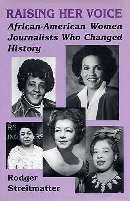 Raising Her Voice: African-American Women Journalists Who Changed History by Rodger Streitmatter