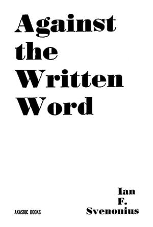 Against the Written Word: Toward a Universal Illiteracy by Ian F. Svenonius