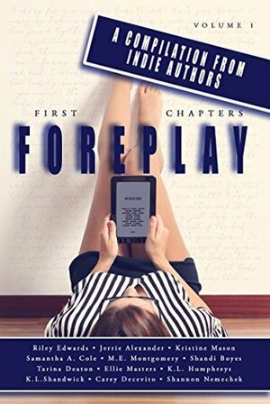 First Chapters: Foreplay Volume 1 by K.L. Shandwick, Jerrie Alexander, Shannon Nemechek, K.L. Humphreys, Samantha A. Cole, Kristine Mason, Carey Decevito, Shandi Boyes, Riley Edwards, M.E. Montgomery, Tarina Deaton, Ellie Masters