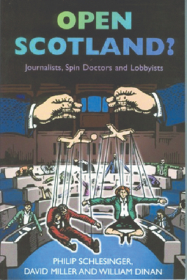 Open Scotland?: Journalists, Spin Doctors and Lobbyists by David Miller, William Dinan, Philip Schlesinger