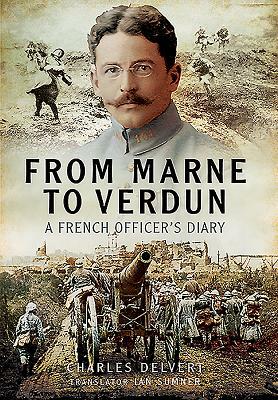 From the Marne to Verdun: The War Diary of Captain Charles Delvert, 101st Infantry, 1914-1916 by Charles Delvert, Ian Sumner