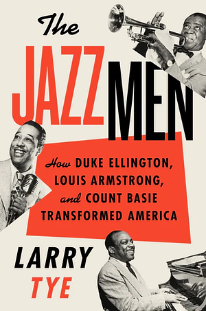 The Jazzmen: How Duke Ellington, Louis Armstrong, and Count Basie Transformed America by Larry Tye