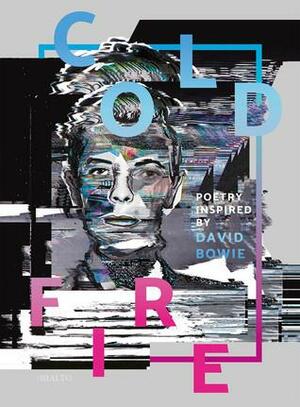 Cold Fire. Poetry inspired by David Bowie by Jane Yeh, Luke Kennard, John Canfield, Niall O’Sullivan, Abigail Parry, Alex Bell, Kirsten Irving, Amy Key, Rishi Dastidar, Chrissy Williams, Simon Barraclough, Melissa Lee-Houghton, Jemima Foxtrot, Mark Waldron, Francine Elena, Julia Bird, Dai George, Jon Stone