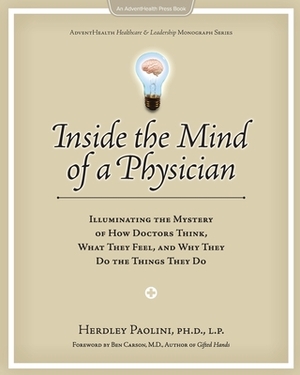 Inside the Mind of a Physician: Illuminating the Mystery of How Doctors Think, What They Feel, and Why They Do the Things They Do by Herdley Paolini