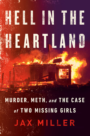 Hell in the Heartland: Murder, Meth, and the Case of Two Missing Girls by Jax Miller