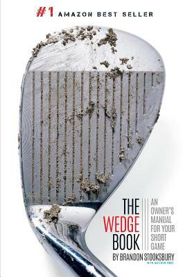 The Wedge Book: An Owner's Manual for Your Short Game by Brandon Stooksbury, Matthew Rudy, Tim Oliver