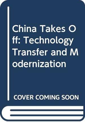 China Takes Off: Technology Transfer and Modernization by Michel Oksenberg, Eugene E. Bauer