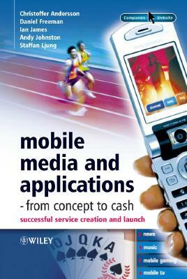 Mobile Media and Applications - From Concept to Cash: Successful Service Creation and Launch by Christoffer Andersson, Ian James, Daniel Freeman