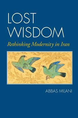 Lost Wisdom: Rethinking Modernity in Iran by Abbas Milani