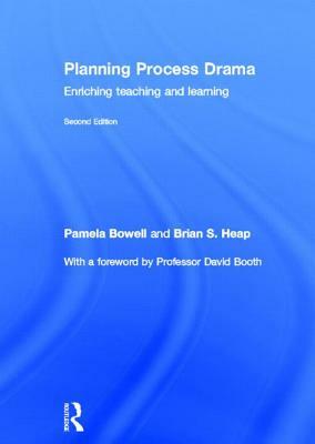 Planning Process Drama: Enriching Teaching and Learning by Pamela Bowell, Brian S. Heap