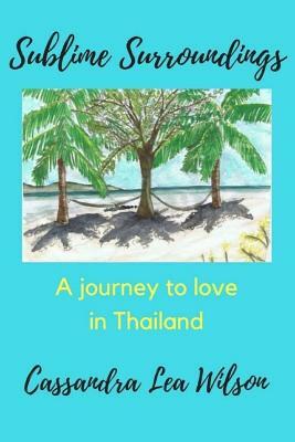 Sublime Surroundings: A Journey to Love in Thailand by Cassandra Wilson