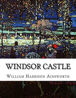 Windsor Castle by William Harrison Ainsworth