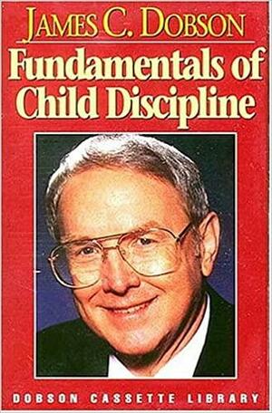 Fundamentals of Child Discipline by James C. Dobson