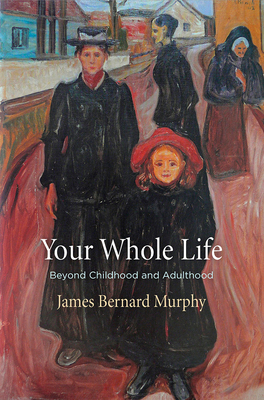 Your Whole Life: Beyond Childhood and Adulthood by James Bernard Murphy