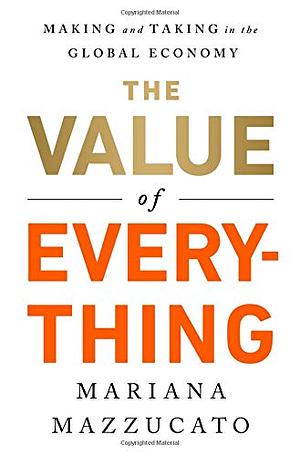 The Value of Everything: Making and Taking in the Global Economy by Mariana Mazzucato