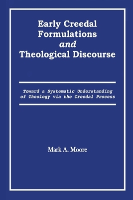Early Creedal Formulations and Theological Discourse by Mark A. Moore
