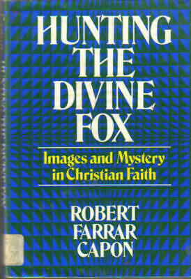 Hunting the Divine Fox: Images & Mystery in Christian Faith by Robert Farrar Capon
