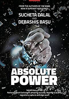 ABSOLUTE POWER - Inside story of the National Stock Exchange's amazing success, leading to hubris, regulatory capture and algo scam. by Debashis Basu, Sucheta Dalal