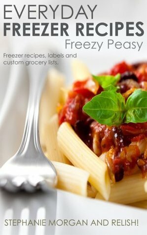 Freezy Peasy: Freezer Cooking Made Easy (Project Organize Your ENTIRE Life) by Stephanie Morgan, Relish!