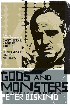 Gods and Monsters: Thirty Years of Writing on Film and Culture by Peter Biskind