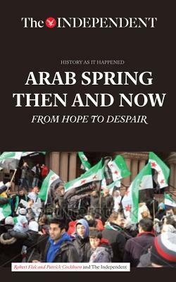Arab Spring Then and Now: From Hope to Despair by Robert Fisk, Patrick Cockburn