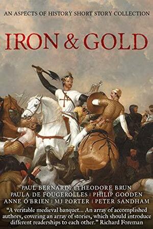 Iron & Gold by Theodore Brun, MJ Porter, Paula De Fougerolles, Anne O'Brien, Paul Bernardi, Peter Sandham, Philip Gooden