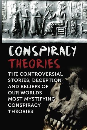 Conspiracy Theories: The Controversial Stories, Deception And Beliefs Of Our Worlds Most Mystifying Conspiracy Theories by Seth Balfour