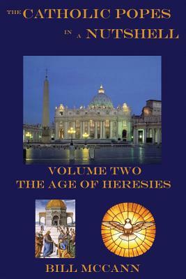 The Catholic Popes in a Nutshelll Volume 2: The Age of Heresies by Bill McCann