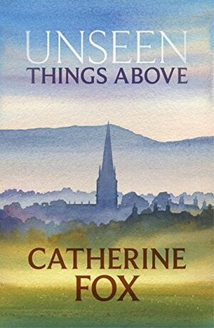 Unseen Things Above: by Catherine Fox