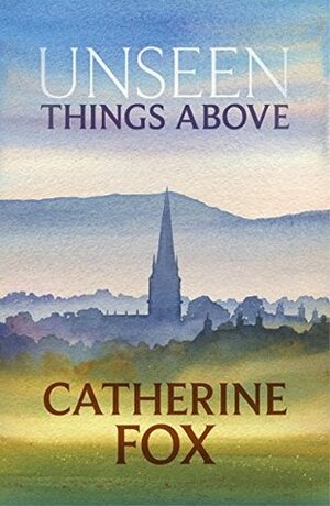 Unseen Things Above: by Catherine Fox