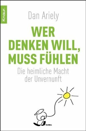 Wer denken will, muss fühlen: die heimliche Macht der Unvernunft by Dan Ariely