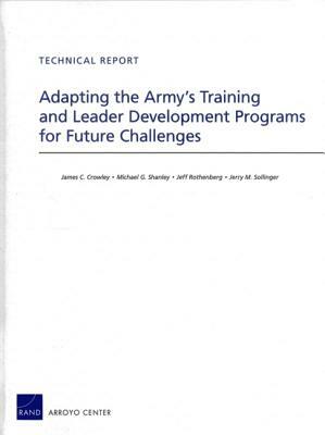 Adapting the Army's Training and Leader Development Programs for Future Challenges by James C. Crowley