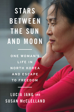 Stars Between the Sun and Moon: One Woman's Life in North Korea and Escape to Freedom by Lucia Jang, Susan McClelland