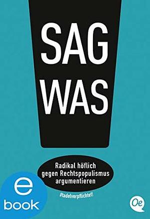 Sag was!: Radikal höflich gegen Rechtspopulismus argumentieren by Tadel verpflichtet! e.V., Philipp Steffan