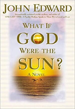 What If God Were the Sun? by John Edward