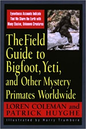 Field Guide To Bigfoot, Yeti,Other Mystery Primates Worldwide by Loren Coleman, Harry Trumbore, Patrick Huyghe