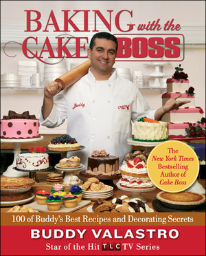 Baking with the Cake Boss: 100 of Buddy's Best Recipes and Decorating Secrets by Buddy Valastro