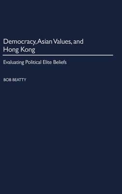 Democracy, Asian Values, and Hong Kong: Evaluating Political Elite Beliefs by Bob Beatty