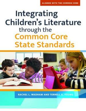 Integrating Children's Literature Through the Common Core State Standards by Rachel L. Wadham, Terrell A. Young