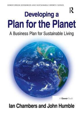Developing a Plan for the Planet: A Business Plan for Sustainable Living by John Humble, Ian Chambers