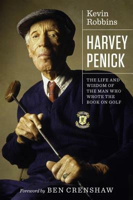 Harvey Penick: The Life and Wisdom of the Man Who Wrote the Book on Golf by Kevin Robbins