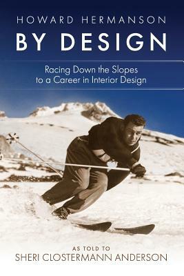 Howard Hermanson By Design: Racing Down the Slopes to a Career in Interior Design by Sheri Clostermann Anderson