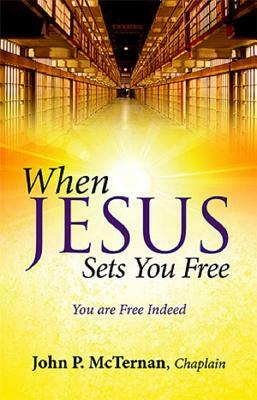When Jesus Sets You Free: You Are Free Indeed by John P. McTernan