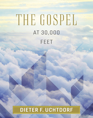 The Gospel at 30,000 Feet by Dieter F. Uchtdorf