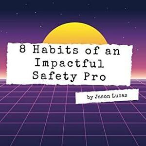 8 Habits of an Impactful Safety Pro by Jason Lucas