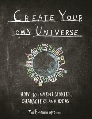 Create Your Own Universe: How to Invent Stories, Characters and Ideas by The Brothers McLeod