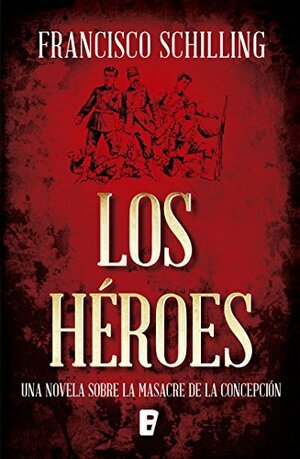 LOS HEROES by Francisco Schilling, Ediciones B. Chile