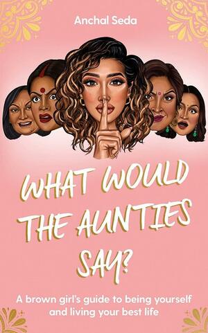 What Would the Aunties Say? by Anchal Seda
