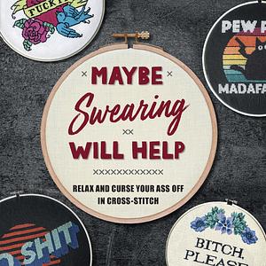 Maybe Swearing Will Help: Relax and Curse Your Ass Off in Cross-Stitch by Weldon Owen, Weldon Owen