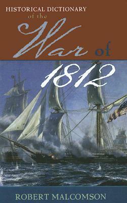 Historical Dictionary of the War of 1812 by Robert Malcomson